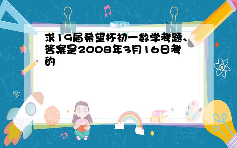 求19届希望杯初一数学考题、答案是2008年3月16日考的