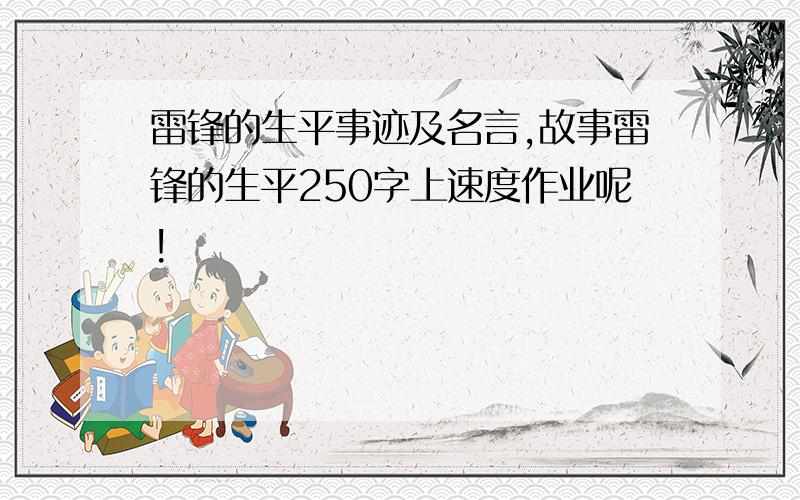 雷锋的生平事迹及名言,故事雷锋的生平250字上速度作业呢!