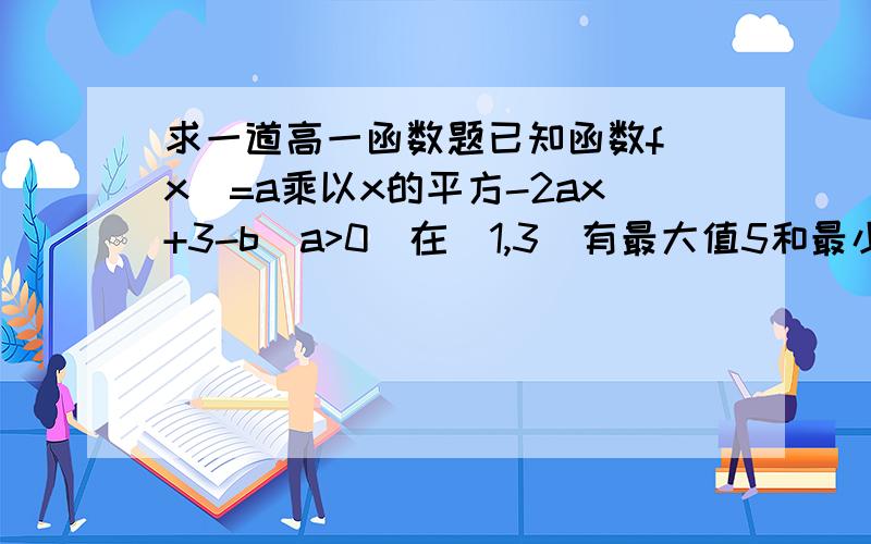 求一道高一函数题已知函数f(x)=a乘以x的平方-2ax+3-b(a>0)在[1,3]有最大值5和最小值2,求a、b的值