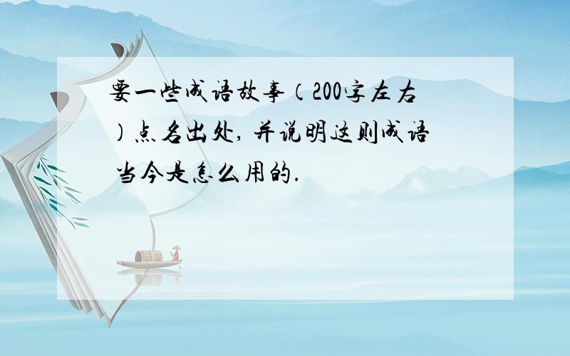 要一些成语故事（200字左右）点名出处, 并说明这则成语 当今是怎么用的.