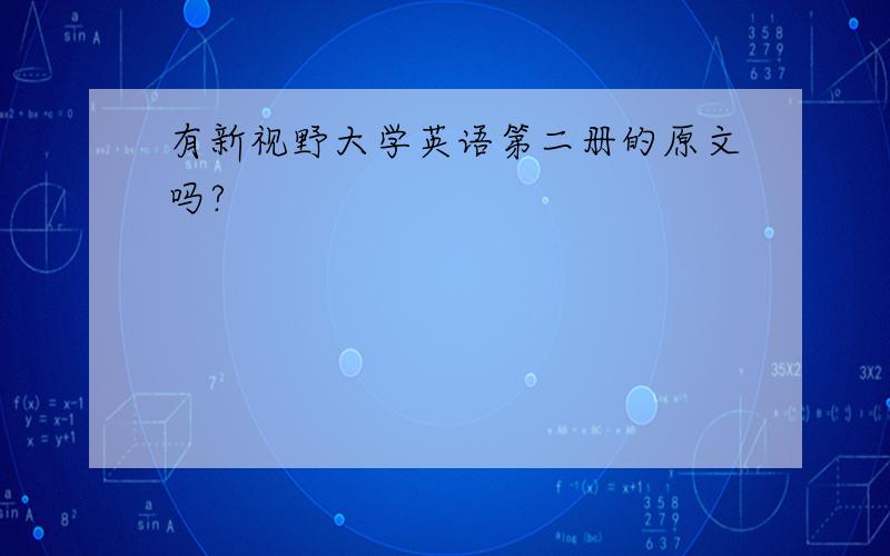 有新视野大学英语第二册的原文吗?