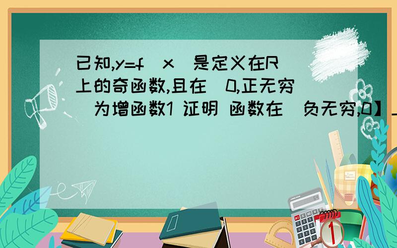 已知,y=f(x)是定义在R上的奇函数,且在[0,正无穷）为增函数1 证明 函数在（负无穷,0】上为增函数2 若 f(1/2)=1,解不等式-1