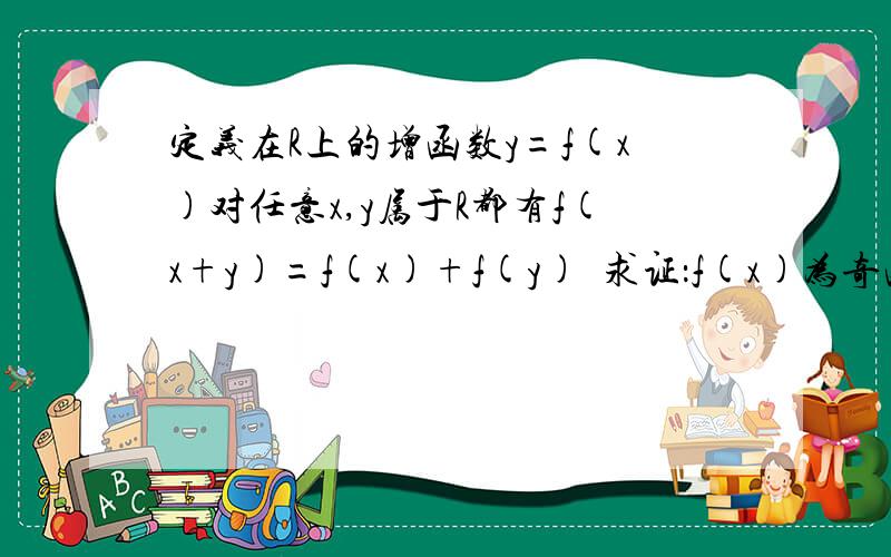 定义在R上的增函数y=f(x)对任意x,y属于R都有f(x+y)=f(x)+f(y)  求证：f(x)为奇函数急!