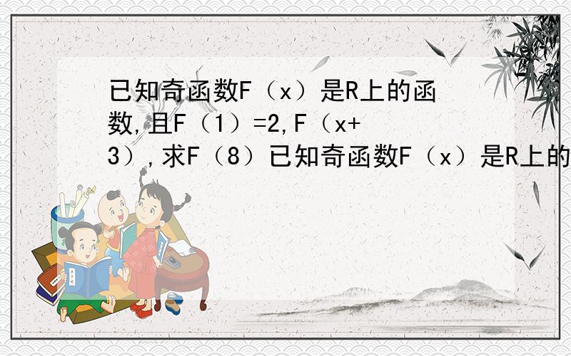 已知奇函数F（x）是R上的函数,且F（1）=2,F（x+3）,求F（8）已知奇函数F（x）是R上的函数，且F（1）=2，F（x+3）=F(X)，求F（8)