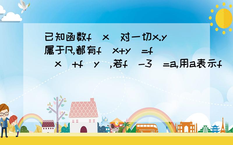 已知函数f(x)对一切x.y属于R,都有f(x+y)=f(x)+f(y),若f（-3）=a,用a表示f（12）