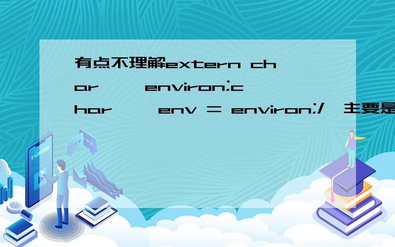 有点不理解extern char **environ;char **env = environ;/*主要是这里不理解,导致下面也不能理解*/while(*env){ printf(