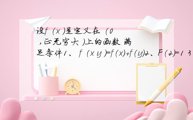 设f (x )是定义在 (0 ,正无穷大 )上的函数 满足条件1、 f (x y )=f(x)+f(y)2、F(2)=1 3、 在（0,正无穷）上是增函数 如果f(2)+f(x-3)小于等于2,求x的取值范围