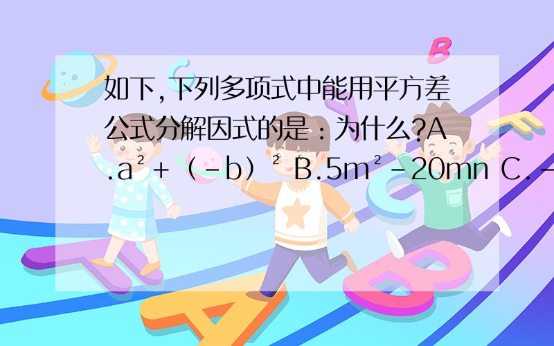 如下,下列多项式中能用平方差公式分解因式的是：为什么?A.a²＋﹙－b﹚² B.5m²－20mn C.﹣x²－y² D.﹣x²＋9