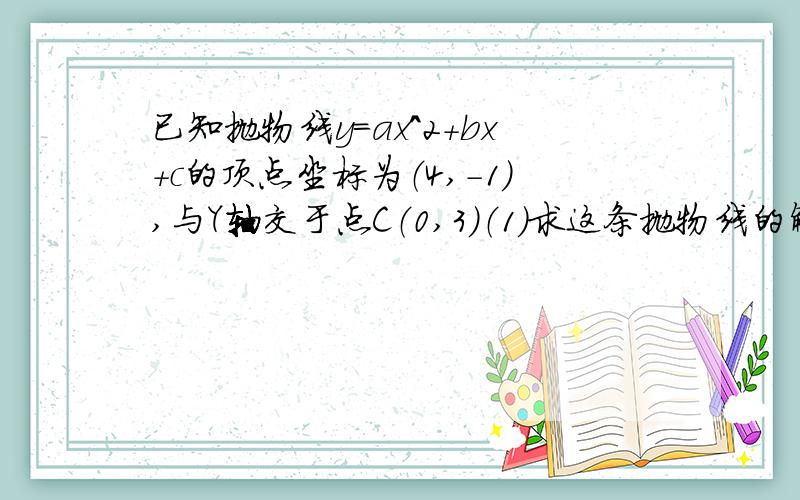 已知抛物线y=ax^2+bx+c的顶点坐标为（4,-1）,与Y轴交于点C（0,3）（1）求这条抛物线的解析式（2）设此抛物线与X轴的交点为A,B（A在B的左边）.问在Y轴上是否存在点P,使以O,B,P为顶点的三角形与