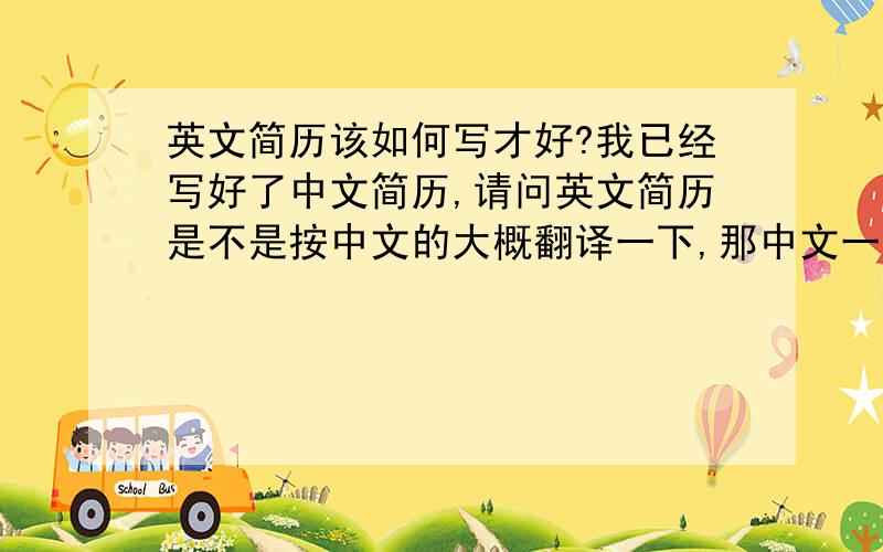 英文简历该如何写才好?我已经写好了中文简历,请问英文简历是不是按中文的大概翻译一下,那中文一开头的姓名性别啊这些也要翻译一次吗?还是直接从正文开始大概翻译?