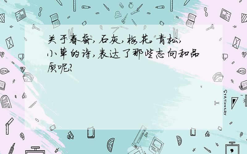 关于春蚕,石灰,梅花,青松,小草的诗,表达了那些志向和品质呢?