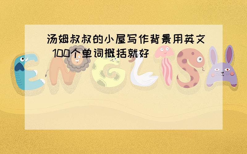 汤姆叔叔的小屋写作背景用英文 100个单词概括就好