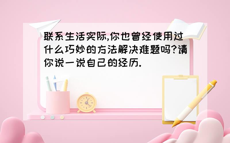 联系生活实际,你也曾经使用过什么巧妙的方法解决难题吗?请你说一说自己的经历.