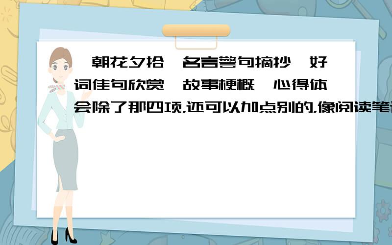 《朝花夕拾》名言警句摘抄、好词佳句欣赏、故事梗概、心得体会除了那四项，还可以加点别的，像阅读笔记就行。但是必须有那四项！