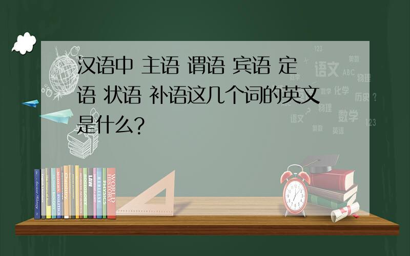 汉语中 主语 谓语 宾语 定语 状语 补语这几个词的英文是什么?