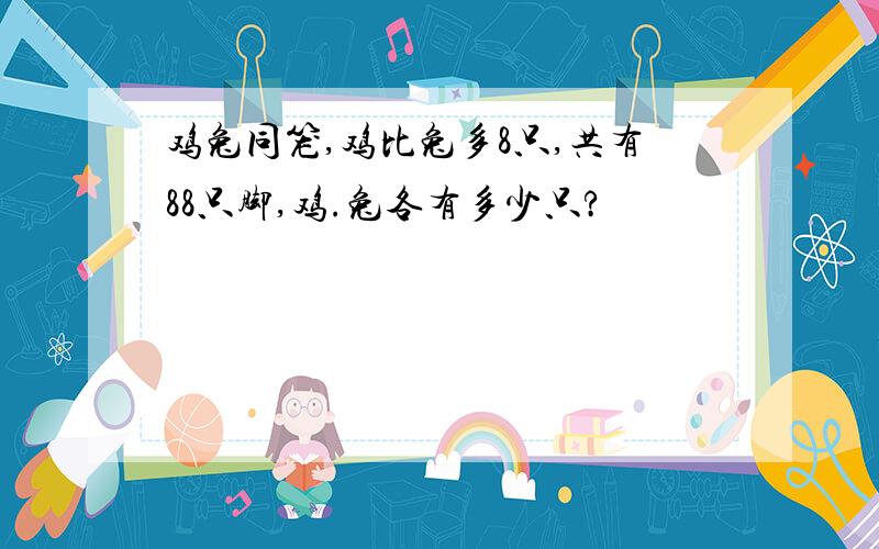 鸡兔同笼,鸡比兔多8只,共有88只脚,鸡.兔各有多少只?