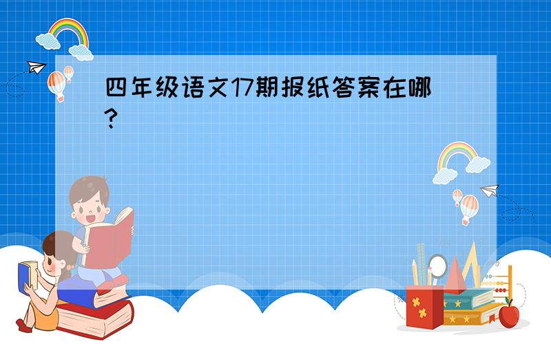 四年级语文17期报纸答案在哪?