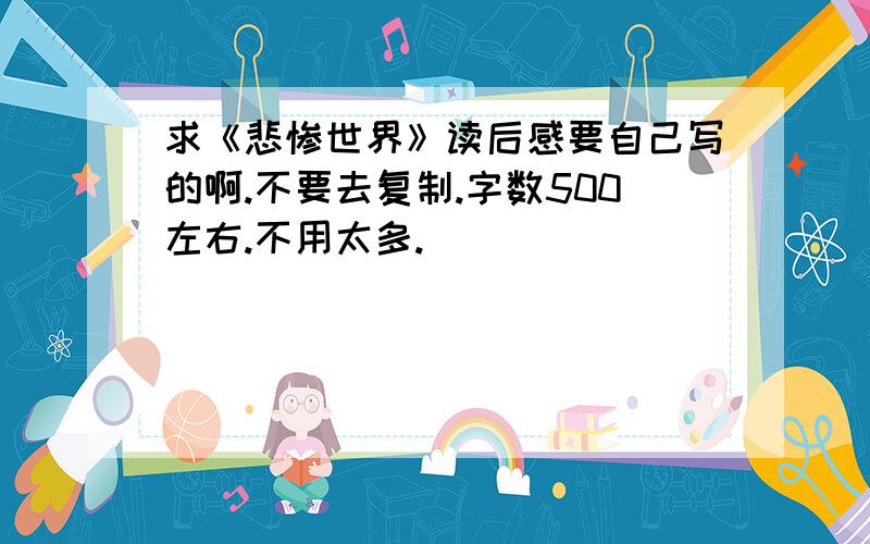 求《悲惨世界》读后感要自己写的啊.不要去复制.字数500左右.不用太多.