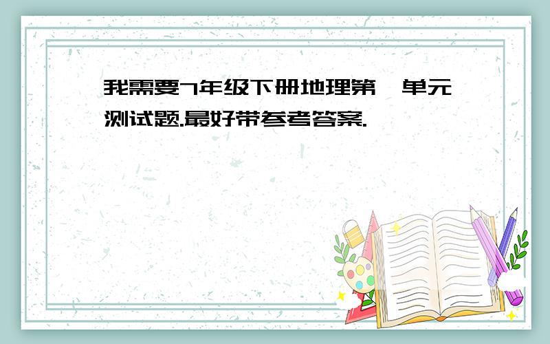 我需要7年级下册地理第一单元测试题.最好带参考答案.