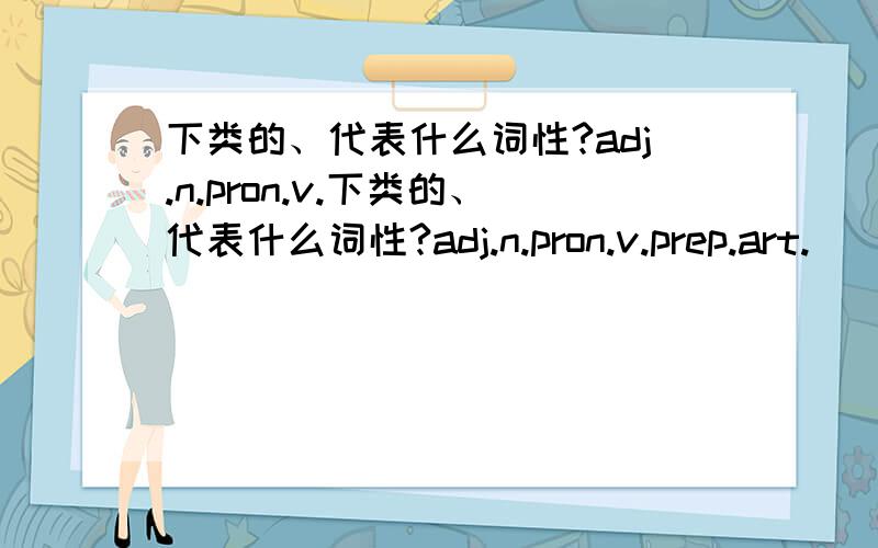 下类的、代表什么词性?adj.n.pron.v.下类的、代表什么词性?adj.n.pron.v.prep.art.