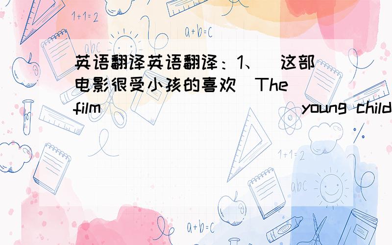 英语翻译英语翻译：1、（这部电影很受小孩的喜欢）The film ___ ___ ___ young children2、（我不知道如何在网上购物） I don't know ___ ___ ___ ___ ___ .3、（我和露西的假期一样长) My holiday is ____ ____ ____