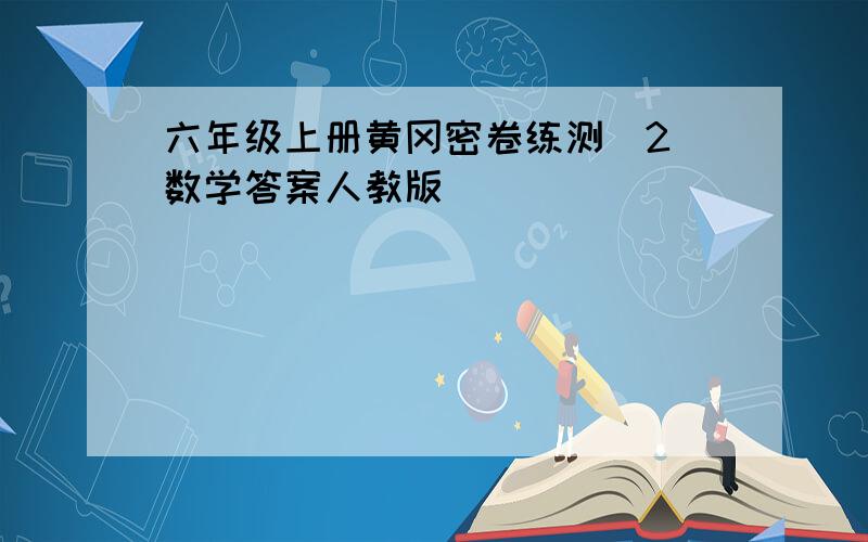 六年级上册黄冈密卷练测(2)数学答案人教版