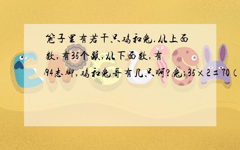 笼子里有若干只鸡和兔.从上面数,有35个头,从下面数,有94志脚,鸡和兔哥有几只啊?兔；35×2=70（只）94-70=24（只）24÷（4-2）=12（只）鸡；35-12=23（只）这些式子要怎么理解啊,