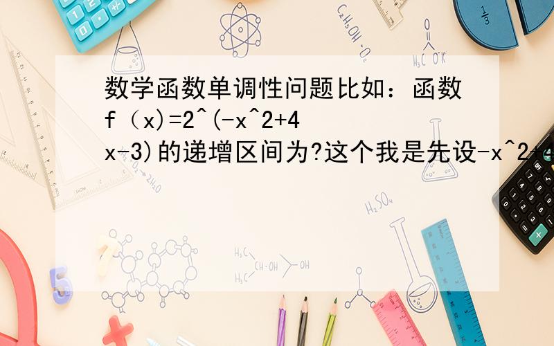 数学函数单调性问题比如：函数f（x)=2^(-x^2+4x-3)的递增区间为?这个我是先设-x^2+4x-3=t ,然后话f(x)=2^(t)的图像,得到一个指数函数的图像,单调递增的,然后画t=-x^2+4x-3的图像,就是那个开口向下,顶