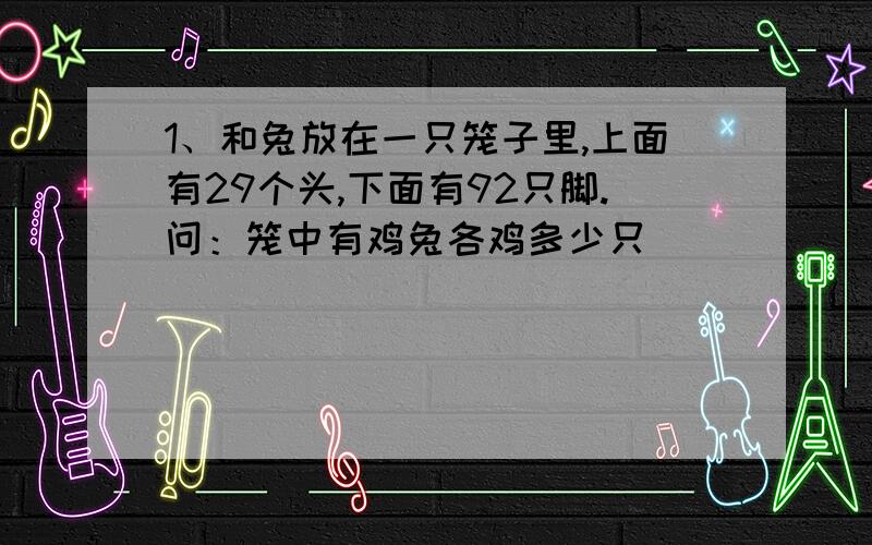 1、和兔放在一只笼子里,上面有29个头,下面有92只脚.问：笼中有鸡兔各鸡多少只