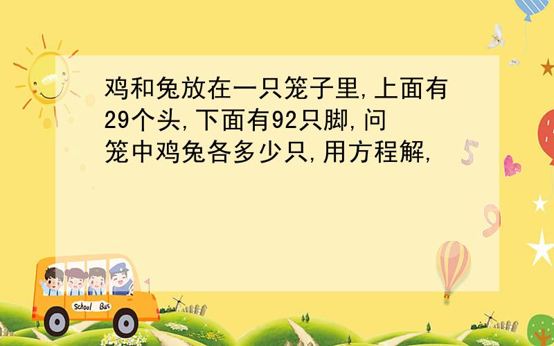 鸡和兔放在一只笼子里,上面有29个头,下面有92只脚,问笼中鸡兔各多少只,用方程解,