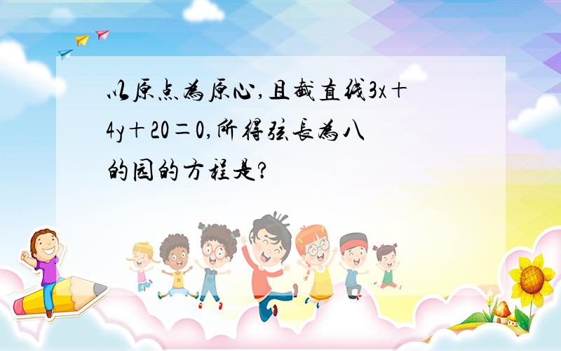 以原点为原心,且截直线3x＋4y＋20＝0,所得弦长为八的园的方程是?