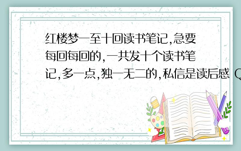 红楼梦一至十回读书笔记,急要每回每回的,一共发十个读书笔记,多一点,独一无二的,私信是读后感 Q是 2425642102