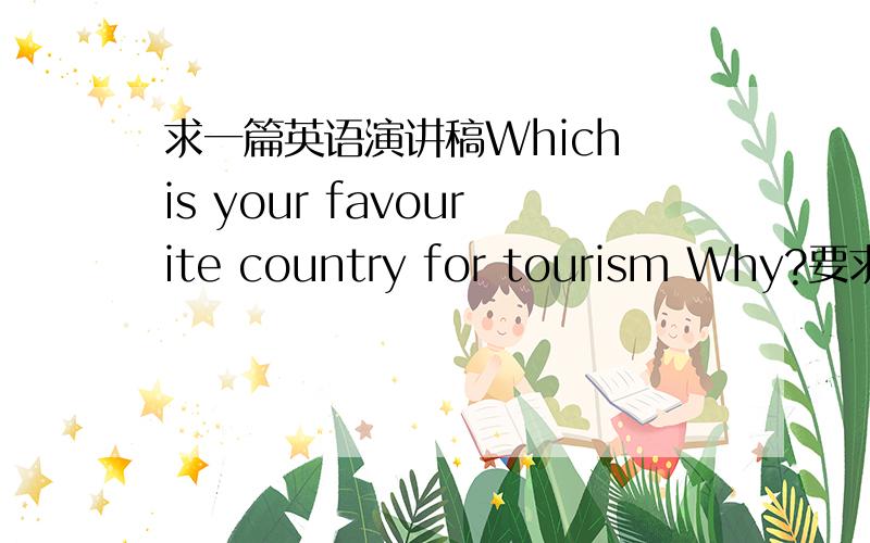 求一篇英语演讲稿Which is your favourite country for tourism Why?要求时间不低于2分钟,哪个国家不限,一天内完成,礼拜三早上要读的~自己写的求点评Everyone has a heaven in his heart.The place in your dream,you can l