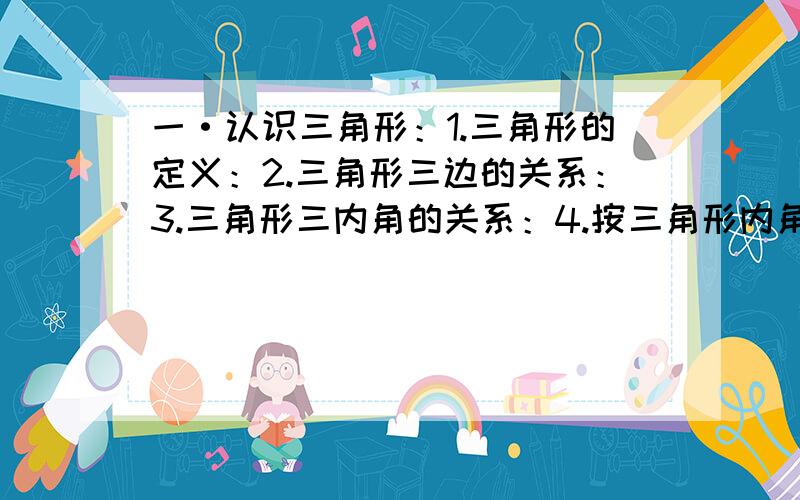 一·认识三角形：1.三角形的定义：2.三角形三边的关系：3.三角形三内角的关系：4.按三角形内角的大小对三角形进行分类: