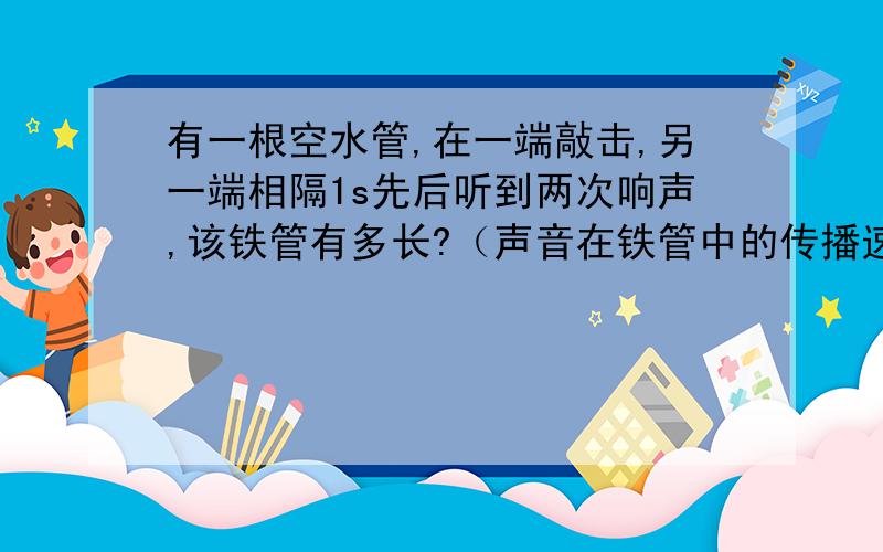 有一根空水管,在一端敲击,另一端相隔1s先后听到两次响声,该铁管有多长?（声音在铁管中的传播速度是5200m/s）