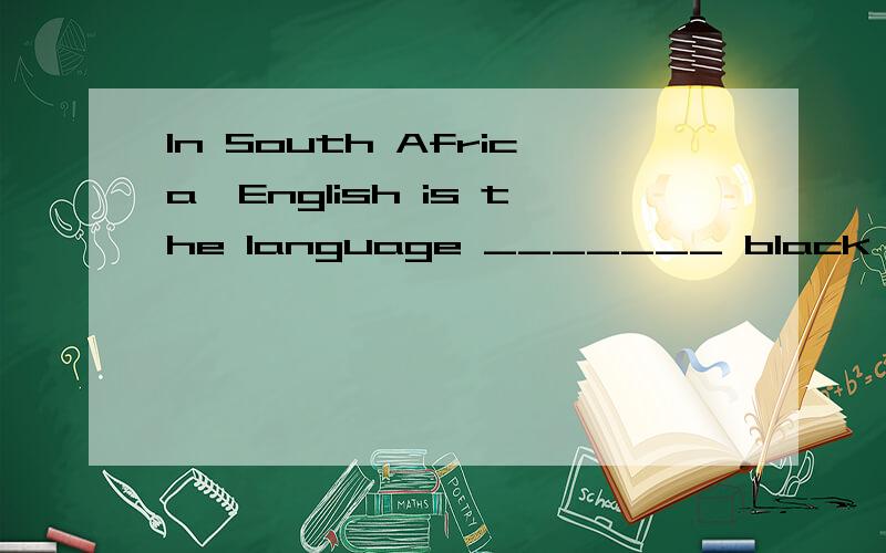 In South Africa,English is the language _______ black parents wish their children to be educated A.for which B.that C.in which D.when