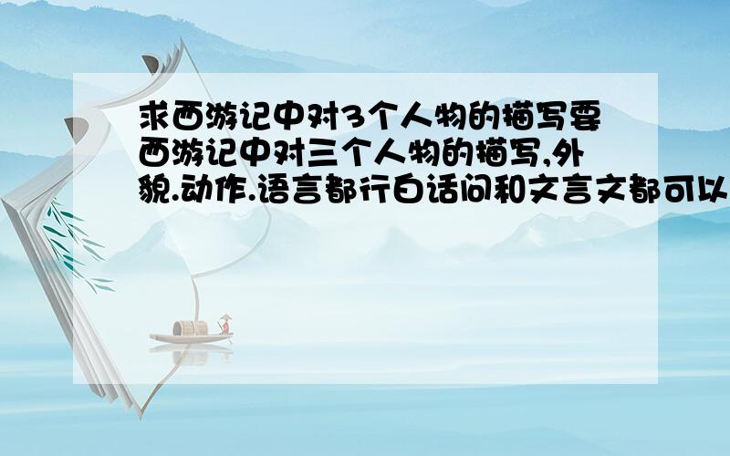 求西游记中对3个人物的描写要西游记中对三个人物的描写,外貌.动作.语言都行白话问和文言文都可以递随便哪几个人物,最好不是妖精额...百万火急吖!好的话我会追加分递!