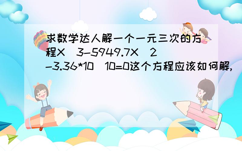 求数学达人解一个一元三次的方程X^3-5949.7X^2-3.36*10^10=0这个方程应该如何解,