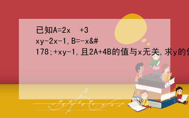 已知A=2x²+3xy-2x-1,B=-x²+xy-1,且2A+4B的值与x无关,求y的值