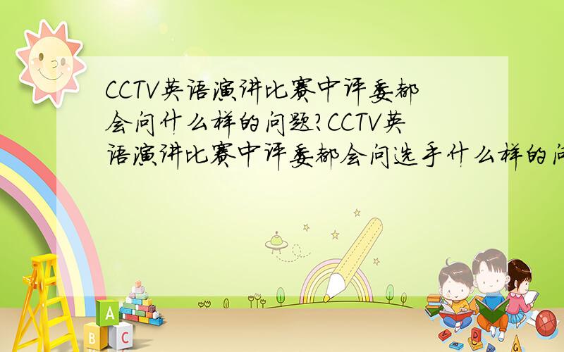 CCTV英语演讲比赛中评委都会问什么样的问题?CCTV英语演讲比赛中评委都会问选手什么样的问题?