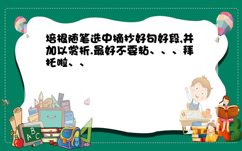 培根随笔选中摘抄好句好段,并加以赏析.最好不要粘、、、拜托啦、、