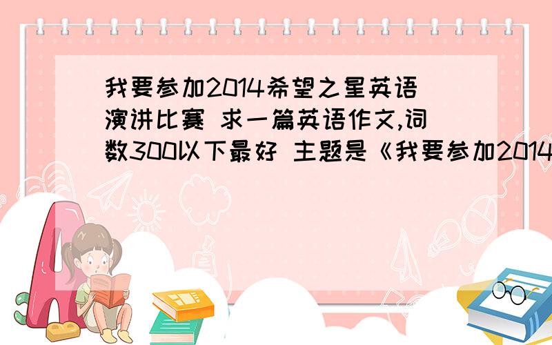 我要参加2014希望之星英语演讲比赛 求一篇英语作文,词数300以下最好 主题是《我要参加2014希望之星英语演讲比赛 求一篇英语作文,词数300以下最好 主题是《冠军 金兰》就是与冠军有关的故