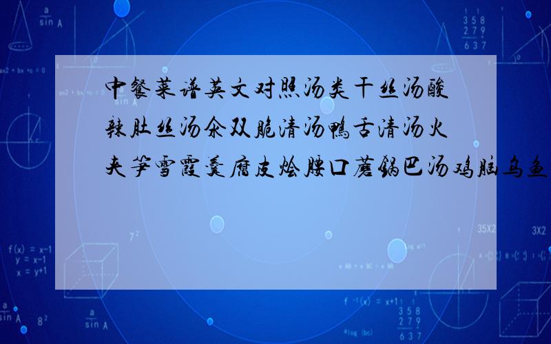 中餐菜谱英文对照汤类干丝汤酸辣肚丝汤氽双脆清汤鸭舌清汤火夹笋雪霞羹腐皮烩腰口蘑锅巴汤鸡脑乌鱼蛋蝴蝶海参甜点八宝饭蜜汁白果夹沙白雪瓜脯琥珀山药琥珀红果蜜煎藕红袍莲子百子