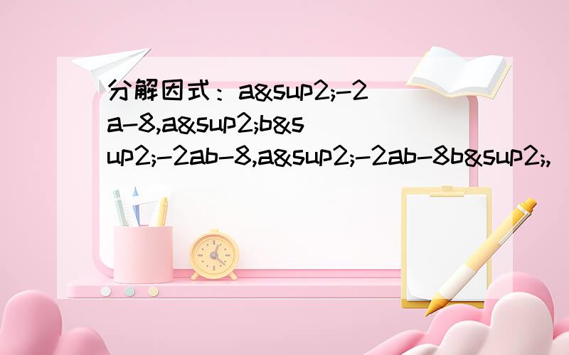 分解因式：a²-2a-8,a²b²-2ab-8,a²-2ab-8b²,（a+4）²-2a-8.对的悬赏100分,骗人是dog