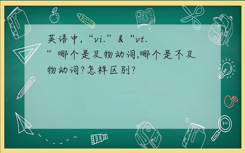 英语中,“vi.”&“vt.”哪个是及物动词,哪个是不及物动词?怎样区别?