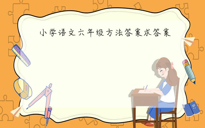 小学语文六年级方法答案求答案