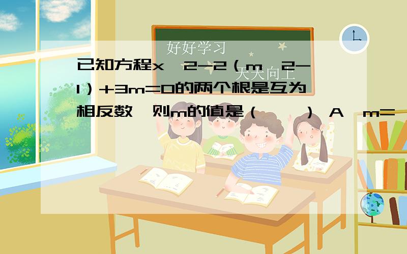 已知方程x^2-2（m^2-1）+3m=0的两个根是互为相反数,则m的值是（　　） A、m=±1 B、m=-1 C、m=1 D、m=0