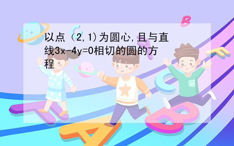 以点（2,1)为圆心,且与直线3x-4y=0相切的圆的方程