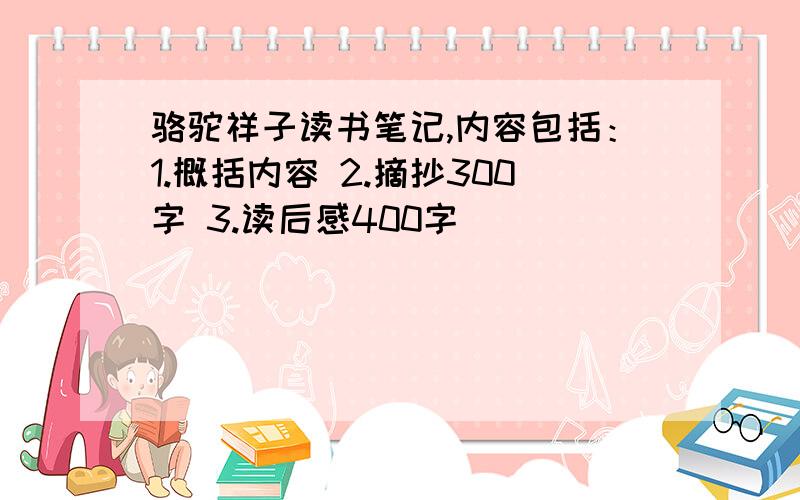 骆驼祥子读书笔记,内容包括：1.概括内容 2.摘抄300字 3.读后感400字