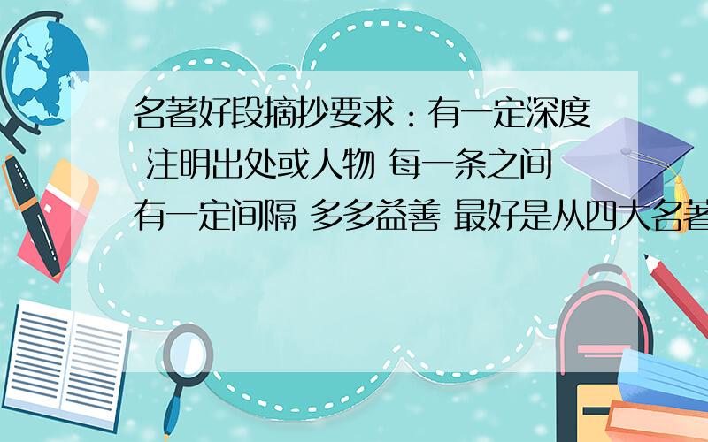 名著好段摘抄要求：有一定深度 注明出处或人物 每一条之间有一定间隔 多多益善 最好是从四大名著 《钢铁是怎么炼成的》 《名人传》 《简·爱》 中摘抄 发个网址 也可以